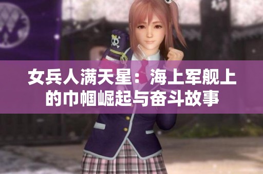 女兵人满天星：海上军舰上的巾帼崛起与奋斗故事