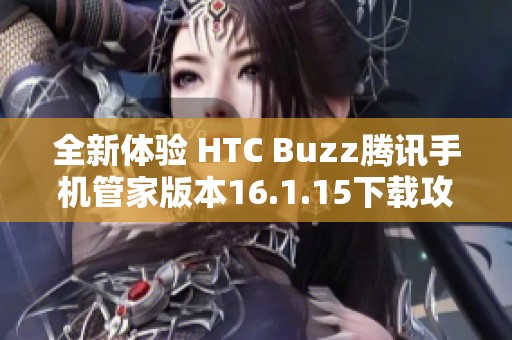全新体验 HTC Buzz腾讯手机管家版本16.1.15下载攻略