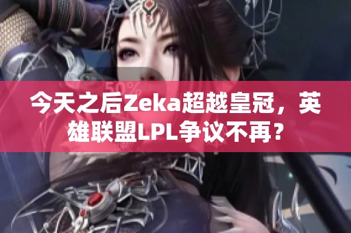 今天之后Zeka超越皇冠，英雄联盟LPL争议不再？