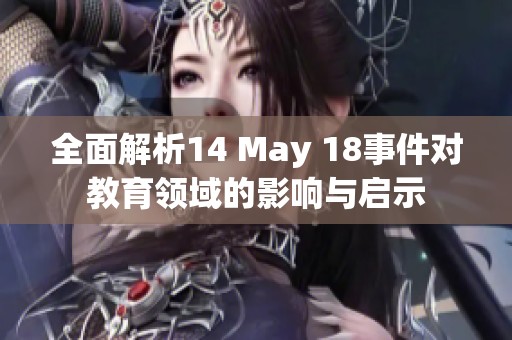 全面解析14 May 18事件对教育领域的影响与启示