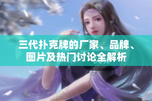 三代扑克牌的厂家、品牌、图片及热门讨论全解析