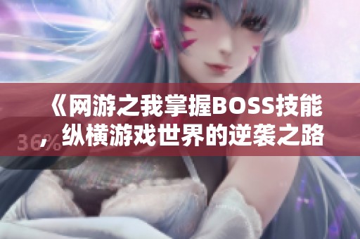 《网游之我掌握BOSS技能，纵横游戏世界的逆袭之路》