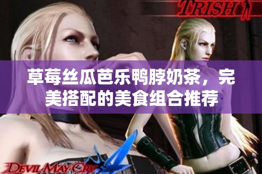 草莓丝瓜芭乐鸭脖奶茶，完美搭配的美食组合推荐