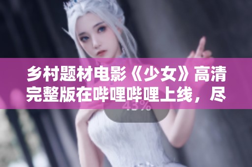 乡村题材电影《少女》高清完整版在哔哩哔哩上线，尽享免费观看体验