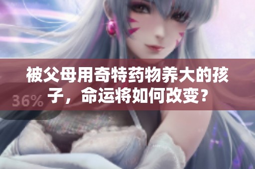 被父母用奇特药物养大的孩子，命运将如何改变？