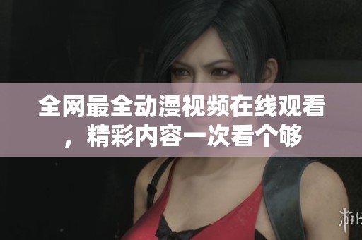 全网最全动漫视频在线观看，精彩内容一次看个够