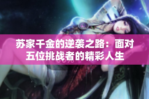 苏家千金的逆袭之路：面对五位挑战者的精彩人生
