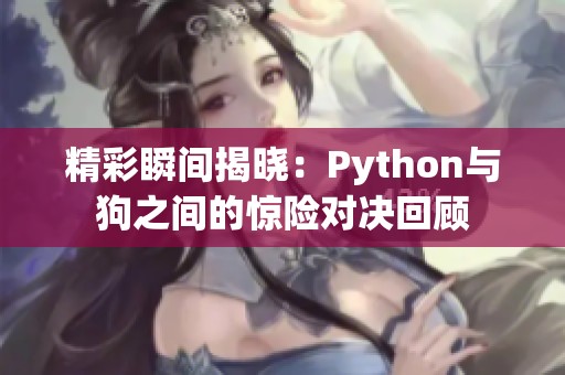 精彩瞬间揭晓：Python与狗之间的惊险对决回顾
