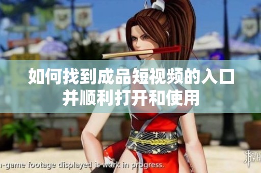 如何找到成品短视频的入口并顺利打开和使用
