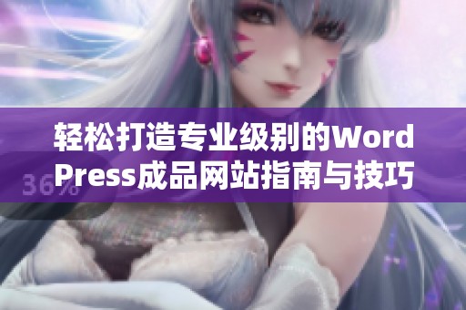 轻松打造专业级别的WordPress成品网站指南与技巧分享
