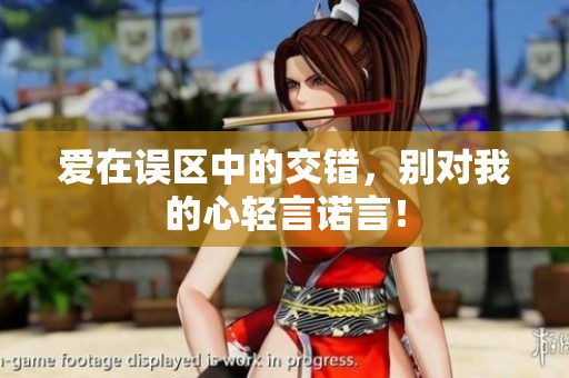 爱在误区中的交错，别对我的心轻言诺言！