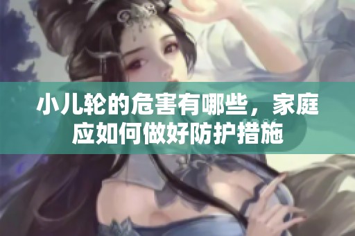 小儿轮的危害有哪些，家庭应如何做好防护措施