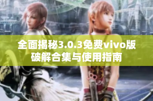 全面揭秘3.0.3免费vivo版破解合集与使用指南