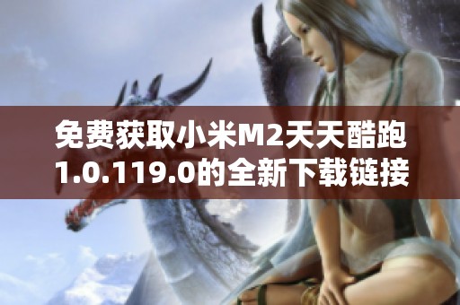 免费获取小米M2天天酷跑1.0.119.0的全新下载链接