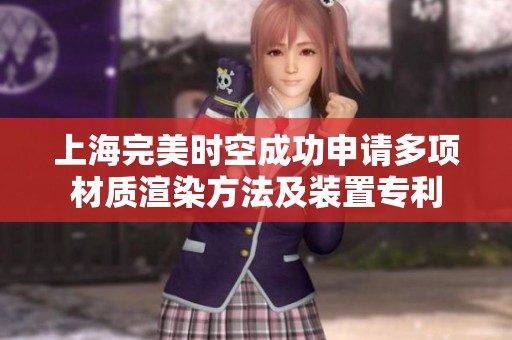 上海完美时空成功申请多项材质渲染方法及装置专利