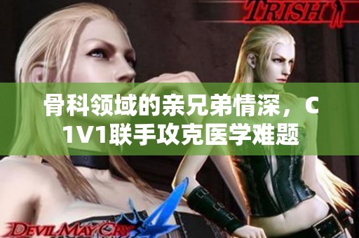 骨科领域的亲兄弟情深，C1V1联手攻克医学难题