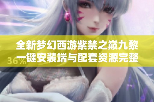 全新梦幻西游紫禁之巅九黎一键安装端与配套资源完整分享