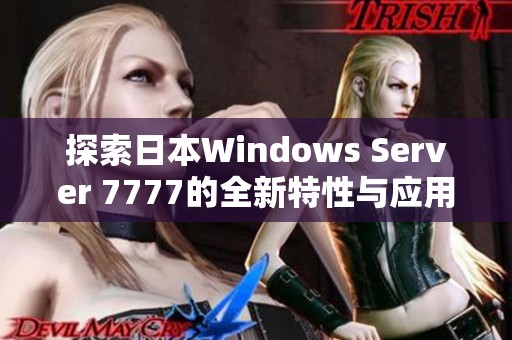 探索日本Windows Server 7777的全新特性与应用前景