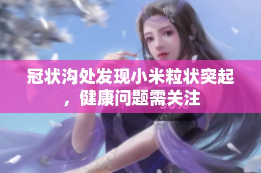 冠状沟处发现小米粒状突起，健康问题需关注