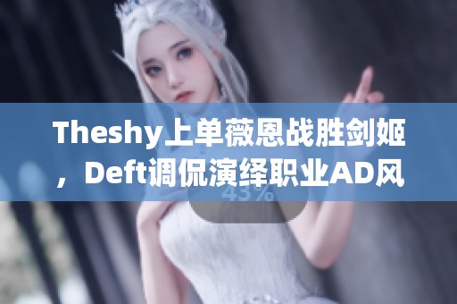 Theshy上单薇恩战胜剑姬，Deft调侃演绎职业AD风采