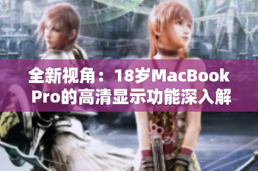 全新视角：18岁MacBook Pro的高清显示功能深入解析