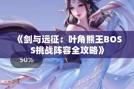 《剑与远征：叶角熊王BOSS挑战阵容全攻略》