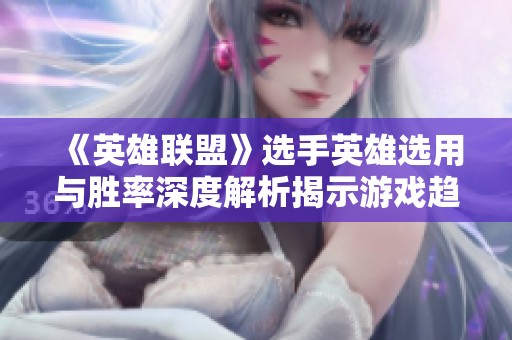 《英雄联盟》选手英雄选用与胜率深度解析揭示游戏趋势