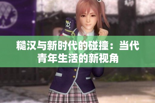 糙汉与新时代的碰撞：当代青年生活的新视角