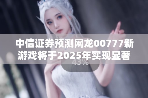 中信证券预测网龙00777新游戏将于2025年实现显著增量