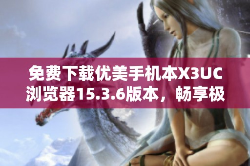 免费下载优美手机本X3UC浏览器15.3.6版本，畅享极速上网体验