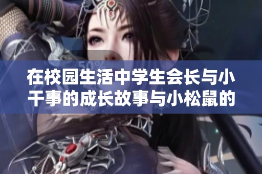 在校园生活中学生会长与小干事的成长故事与小松鼠的奇遇