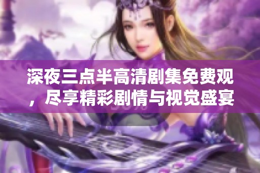 深夜三点半高清剧集免费观，尽享精彩剧情与视觉盛宴