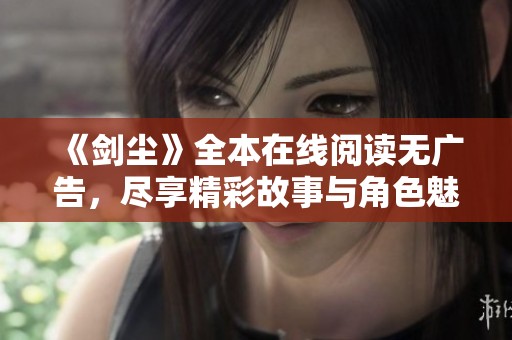 《剑尘》全本在线阅读无广告，尽享精彩故事与角色魅力