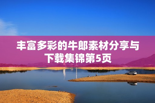丰富多彩的牛郎素材分享与下载集锦第5页