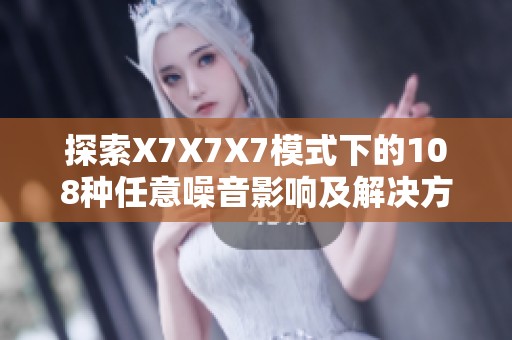 探索X7X7X7模式下的108种任意噪音影响及解决方案