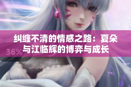 纠缠不清的情感之路：夏朵与江临辉的博弈与成长