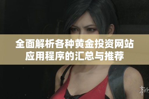 全面解析各种黄金投资网站应用程序的汇总与推荐