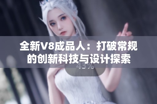 全新V8成品人：打破常规的创新科技与设计探索