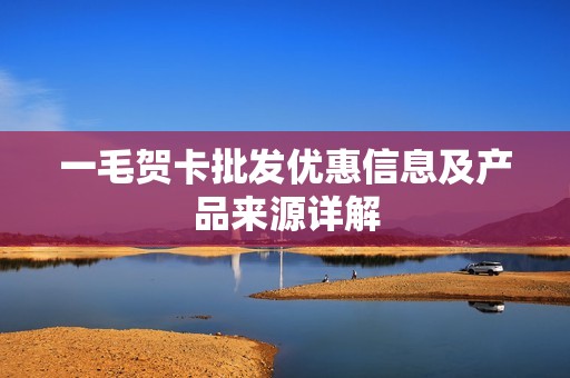 一毛贺卡批发优惠信息及产品来源详解