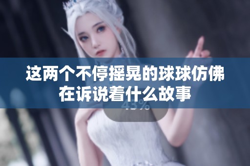 这两个不停摇晃的球球仿佛在诉说着什么故事