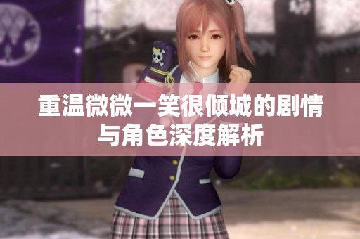 重温微微一笑很倾城的剧情与角色深度解析