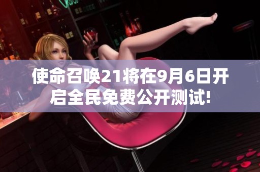 使命召唤21将在9月6日开启全民免费公开测试!