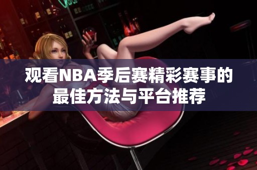 观看NBA季后赛精彩赛事的最佳方法与平台推荐