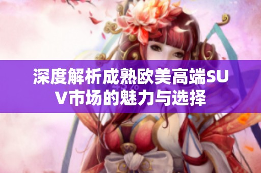 深度解析成熟欧美高端SUV市场的魅力与选择
