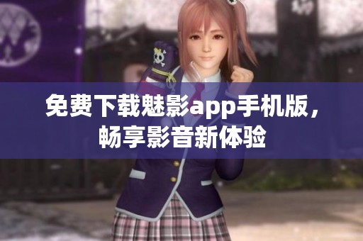 免费下载魅影app手机版，畅享影音新体验
