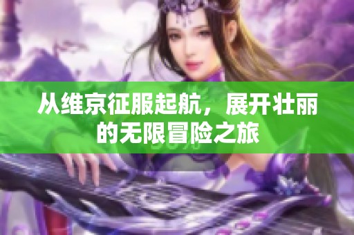 从维京征服起航，展开壮丽的无限冒险之旅