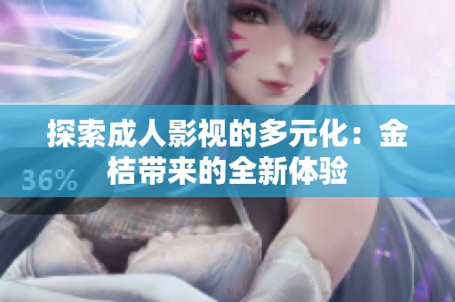 探索成人影视的多元化：金桔带来的全新体验