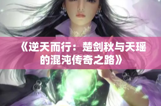 《逆天而行：楚剑秋与天瑶的混沌传奇之路》