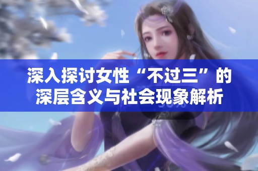 深入探讨女性“不过三”的深层含义与社会现象解析