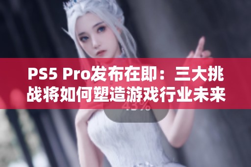 PS5 Pro发布在即：三大挑战将如何塑造游戏行业未来